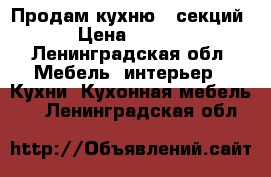 Продам кухню 6 секций. › Цена ­ 5 000 - Ленинградская обл. Мебель, интерьер » Кухни. Кухонная мебель   . Ленинградская обл.